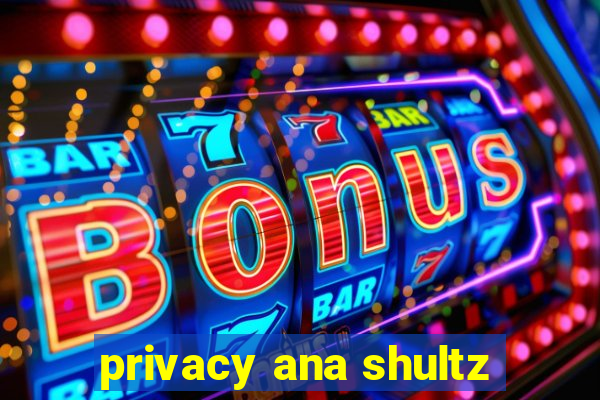 privacy ana shultz